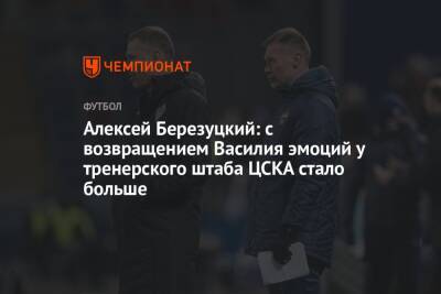 Василий Березуцкий - Алексей Березуцкий - Виктор Гончаренко - Алексей Березуцкий: с возвращением Василия эмоций у тренерского штаба ЦСКА стало больше - championat.com - Краснодар