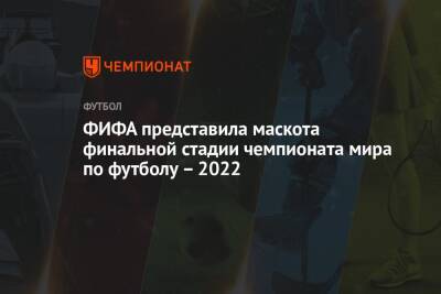 ФИФА представила маскота финальной стадии чемпионата мира по футболу – 2022 - championat.com - Россия - Польша - Катар - Доха