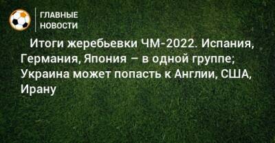 ⚡️ Итоги жеребьевки ЧМ-2022. Испания, Германия, Япония – в одной группе; Украина может попасть к Англии, США, Ирану - bombardir.ru - Южная Корея - США - Украина - Англия - Швейцария - Бельгия - Австралия - Германия - Франция - Япония - Мексика - Бразилия - Польша - Иран - Испания - Канада - Гана - Саудовская Аравия - Хорватия - Шотландия - Сербия - Дания - Новая Зеландия - Эмираты - Голландия - Португалия - Эквадор - Тунис - Аргентина - Камерун - Катар - Марокко - Уругвай - Сенегал - Коста Рика