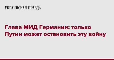 Владимир Путин - Анналена Бербок - Глава МИД Германии: только Путин может остановить эту войну - pravda.com.ua - Россия - Украина - Германия