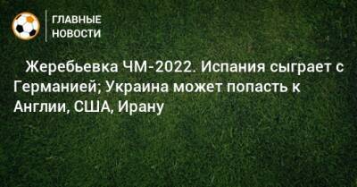 ⚡️ Жеребьевка ЧМ-2022. Испания сыграет с Германией; Украина может попасть к Англии, США, Ирану - bombardir.ru - Южная Корея - США - Украина - Англия - Швейцария - Бельгия - Австралия - Германия - Франция - Япония - Мексика - Бразилия - Польша - Иран - Испания - Канада - Гана - Саудовская Аравия - Хорватия - Шотландия - Сербия - Дания - Новая Зеландия - Эмираты - Голландия - Португалия - Эквадор - Тунис - Аргентина - Камерун - Катар - Марокко - Уругвай - Сенегал - Коста Рика