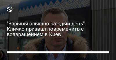 "Взрывы слышно каждый день". Кличко призвал повременить с возвращением в Киев - liga.net - Украина - Киев