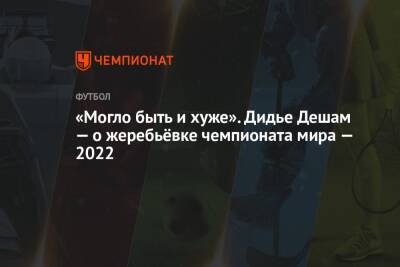 Дидье Деша - «Могло быть и хуже». Дидье Дешам — о жеребьёвке чемпионата мира — 2022 - championat.com - Франция - Дания - Тунис - Катар