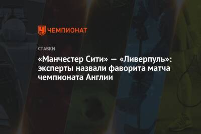 «Манчестер Сити» — «Ливерпуль»: эксперты назвали фаворита матча чемпионата Англии - championat.com - Англия