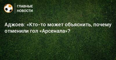 Гурам Аджоев - Аджоев: «Кто-то может объяснить, почему отменили гол «Арсенала»? - bombardir.ru
