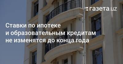 Ставки по ипотеке и образовательным кредитам не изменятся до конца года - gazeta.uz - Узбекистан