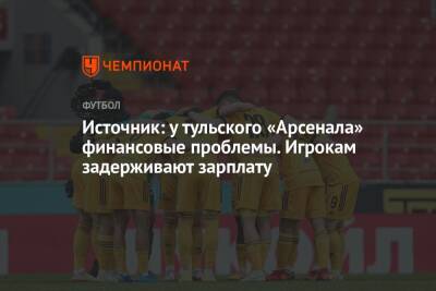 Источник: у тульского «Арсенала» финансовые проблемы. Игрокам задерживают зарплату - championat.com - Тула