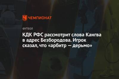 Андрей Панков - Владислав Безбородов - Артур Григорьянц - КДК РФС рассмотрит слова Кангва в адрес Безбородова. Игрок сказал, что «арбитр — дерьмо» - championat.com - Тула