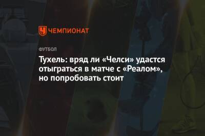 Томас Тухель - Тухель: вряд ли «Челси» удастся отыграться в матче с «Реалом», но попробовать стоит - championat.com - Испания - Мадрид - Сантьяго