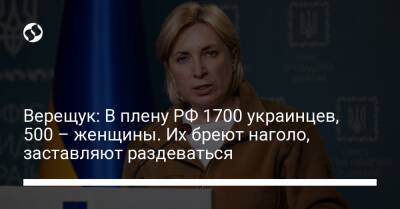 Ирина Верещук - Верещук: В плену РФ 1700 украинцев, 500 – женщины. Их бреют наголо, заставляют раздеваться - liga.net - Россия - Украина