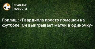 Джон Грилиш - Грилиш: «Гвардиола просто помешан на футболе. Он выигрывает матчи в одиночку» - bombardir.ru