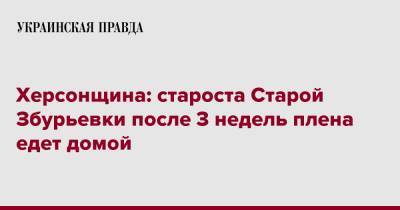 Херсонщина: староста Старой Збурьевки после 3 недель плена едет домой - pravda.com.ua - Россия