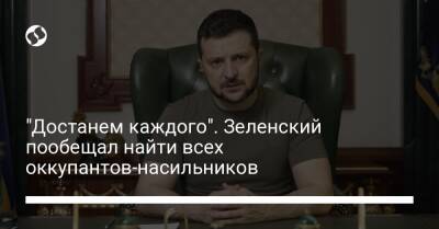 Владимир Зеленский - "Достанем каждого". Зеленский пообещал найти всех оккупантов-насильников - liga.net - Россия - Украина