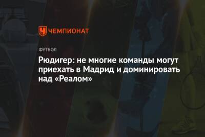 Антонио Рюдигер - Рюдигер: не многие команды могут приехать в Мадрид и доминировать над «Реалом» - championat.com - Англия - Лондон - Мадрид - Сантьяго
