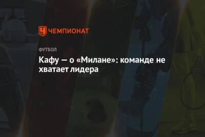 Кафу — о «Милане»: команде не хватает лидера - championat.com - Италия