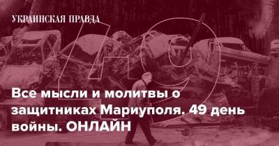 Все мысли и молитвы о защитниках Мариуполя. 49 день войны. ОНЛАЙН - pravda.com.ua - місто Запоріжжя - місто Маріуполь - місто Мариуполь