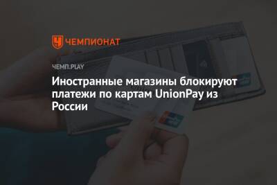 Иностранные магазины блокируют платежи по картам UnionPay из России - championat.com - Россия