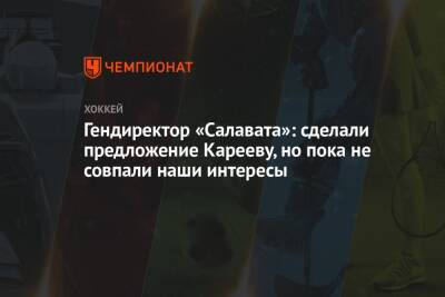 Ринат Баширов - Сергей Емельянов - Гендиректор «Салавата»: сделали предложение Карееву, но пока не совпали наши интересы - championat.com - Россия