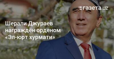 Шерали Джураев награждён орденом «Эл-юрт хурмати» - gazeta.uz - Узбекистан