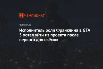 Исполнитель роли Франклина в GTA 5 хотел уйти из проекта после первого дня съёмок - championat.com