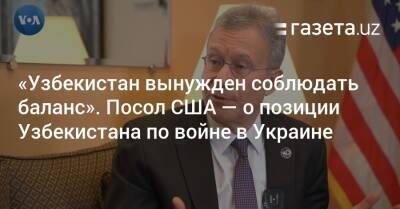 «Узбекистан вынужден соблюдать баланс». Посол США — о позиции Узбекистана по войне в Украине - gazeta.uz - Россия - США - Украина - Узбекистан - Ташкент