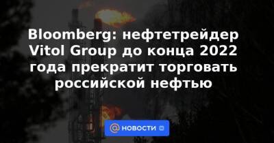 Англия - Bloomberg: нефтетрейдер Vitol Group до конца 2022 года прекратит торговать российской нефтью - smartmoney.one - Россия - Англия - Женева