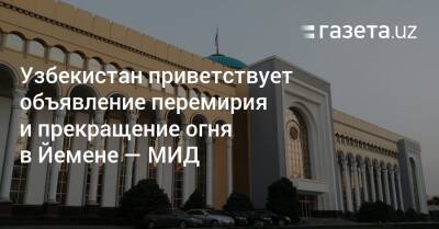 Узбекистан - Узбекистан приветствует объявление перемирия и прекращение огня в Йемене — МИД - gazeta.uz - Узбекистан - Саудовская Аравия - Йемен