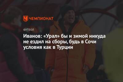 Григорий Иванов - Егор Кабак - Иванов: «Урал» бы и зимой никуда не ездил на сборы, будь в Сочи условия как в Турции - championat.com - Сочи - Краснодар - Екатеринбург - Турция