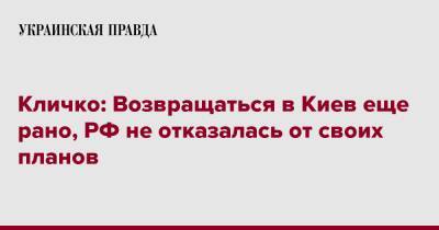 Виталий Кличко - Кличко: Возвращаться в Киев еще рано, РФ не отказалась от своих планов - pravda.com.ua - Россия - Киев