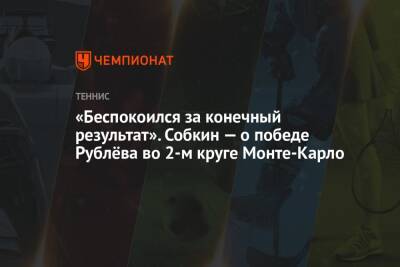 Андрей Рублев - Алексей Де-Минор - Борис Собкин - Микеле Антонов - «Беспокоился за конечный результат». Собкин — о победе Рублёва во 2-м круге Монте-Карло - championat.com - Россия - Австралия - Монако - Княжество Монако