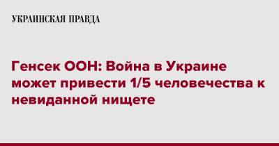 Антониу Гутерриш - Генсек ООН: Война в Украине может привести 1/5 человечества к невиданной нищете - pravda.com.ua - Украина - Twitter