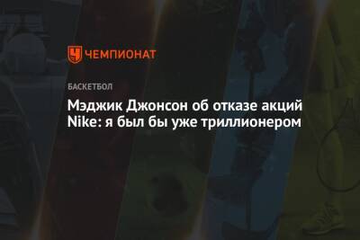 Майкл Джордан - Джонсон Мэджик - Мэджик Джонсон об отказе акций Nike: я был бы уже триллионером - championat.com