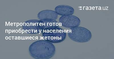 Метрополитен готов приобрести у населения оставшиеся жетоны - gazeta.uz - Узбекистан