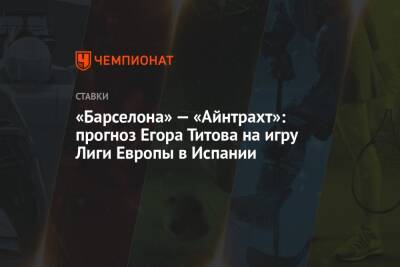 Егор Титов - Роберт Левандовский - «Барселона» — «Айнтрахт»: прогноз Егора Титова на игру Лиги Европы в Испании - championat.com - Россия - Испания