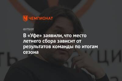 Шамиль Газизов - Микеле Антонов - В «Уфе» заявили, что место летнего сбора зависит от результатов команды по итогам сезона - championat.com - Санкт-Петербург - Сочи - Уфа