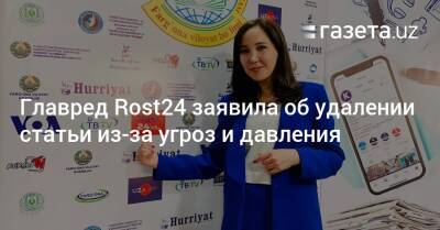 Главред Rost24 заявила об удалении статьи из-за угроз и давления - gazeta.uz - Узбекистан - Британские Виргинские Острова