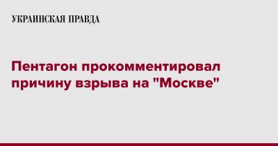 Джон Кирби - Пентагон прокомментировал причину взрыва на "Москве" - pravda.com.ua - Москва - Россия - США