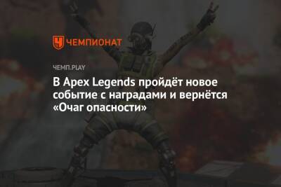 В Apex Legends пройдёт новое событие с наградами и вернётся «Очаг опасности» - championat.com