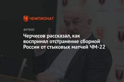 Станислав Черчесов - Андрей Панков - Черчесов рассказал, как воспринял отстранение сборной России от стыковых матчей ЧМ-22 - championat.com - Россия - Катар