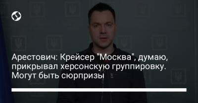 Алексей Арестович - Марк Фейгин - Арестович: Крейсер "Москва", думаю, прикрывал херсонскую группировку. Могут быть сюрпризы - liga.net - Москва - Россия - Украина