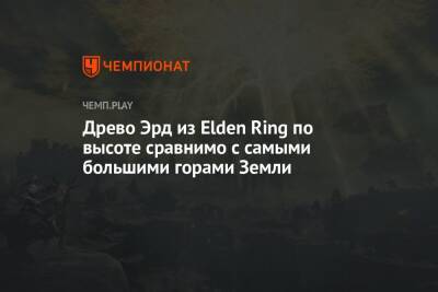 Древо Эрд из Elden Ring по высоте сравнимо с самыми большими горами Земли - championat.com - Россия