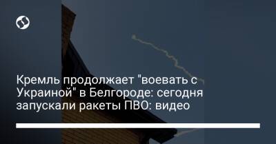 Кремль продолжает "воевать с Украиной" в Белгороде: сегодня запускали ракеты ПВО: видео - liga.net - Россия - Украина - Краснодарский край - Белгородская обл. - Ростовская обл. - Белгород - Брянская обл.