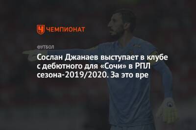 Дмитрий Рубашко - Сослан Джанаев - Валентина Сивкович - Сослан Джанаев выступает в клубе с дебютного для «Сочи» в РПЛ сезона-2019/2020. За это вре - championat.com - Сочи