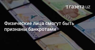 Физические лица смогут быть признаны банкротами - gazeta.uz - Узбекистан