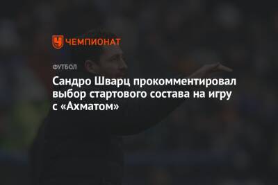 Сандро Шварц - Сандро Шварц прокомментировал выбор стартового состава на игру с «Ахматом» - championat.com - Россия