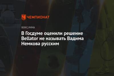 Дмитрий Свищев - Вадим Немков - В Госдуме оценили решение Bellator не называть Вадима Немкова русским - championat.com - Россия