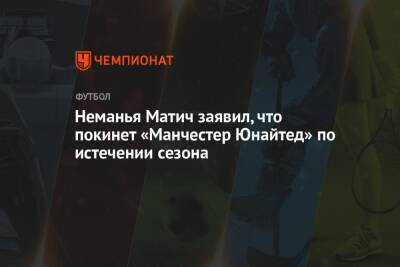 Нуньеса Дарвин - Неманья Матич заявил, что покинет «Манчестер Юнайтед» по истечении сезона - championat.com - Лондон