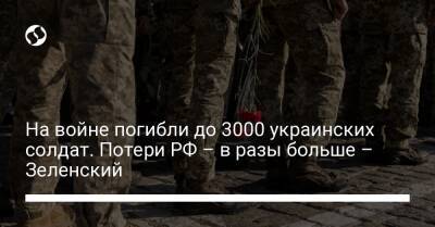 Владимир Зеленский - На войне погибли до 3000 украинских солдат. Потери РФ – в разы больше – Зеленский - liga.net - Москва - Россия - Украина - Херсон - Мариуполь - Бердянск