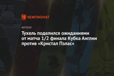 Томас Тухель - Тухель поделился ожиданиями от матча 1/2 финала Кубка Англии против «Кристал Пэлас» - championat.com - Англия