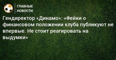 Павел Пивоваров - Гендиректор «Динамо»: «Фейки о финансовом положении клуба публикуют не впервые. Не стоит реагировать на выдумки» - bombardir.ru